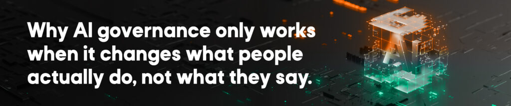 Why Al governance only works when it changes what people actually do, not what they say.